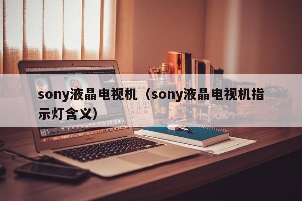 sony液晶电视机（sony液晶电视机指示灯含义）