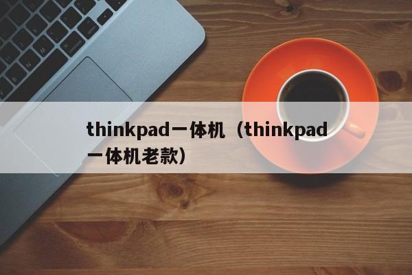 thinkpad一体机（thinkpad一体机老款）