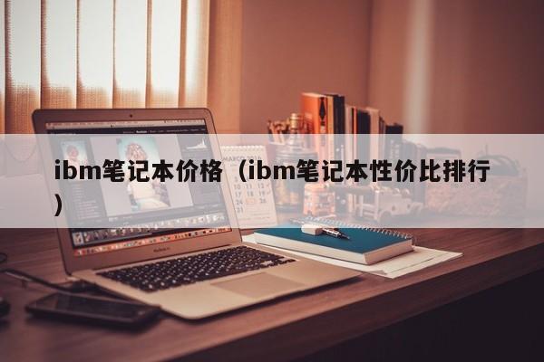 ibm笔记本价格（ibm笔记本性价比排行）