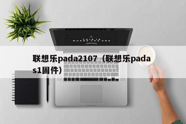 联想乐pada2107（联想乐pada s1固件）