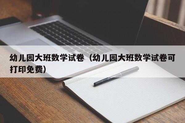 幼儿园大班数学试卷（幼儿园大班数学试卷可打印免费）