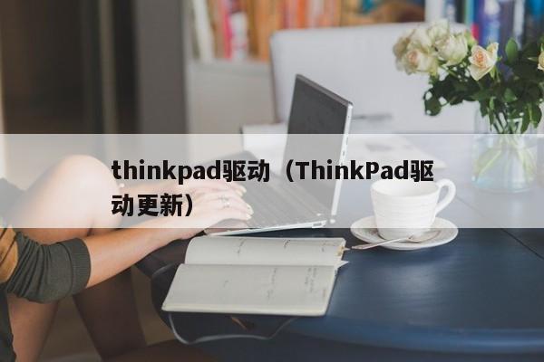 thinkpad驱动（ThinkPad驱动更新）