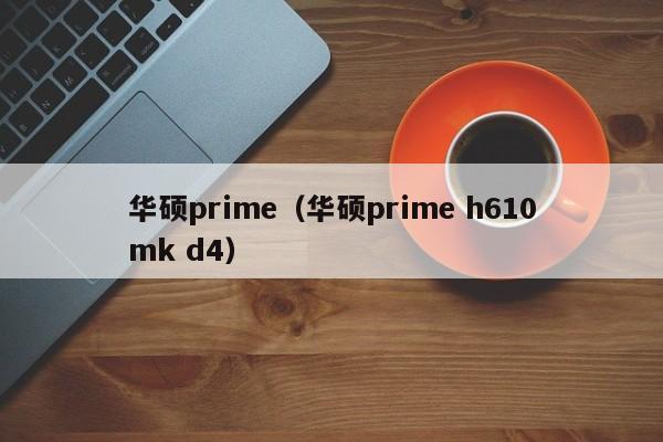 华硕prime（华硕prime h610mk d4）