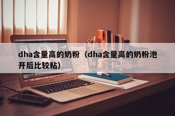 dha含量高的奶粉（dha含量高的奶粉泡开后比较粘）