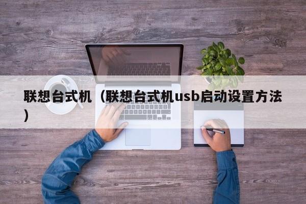 联想台式机（联想台式机usb启动设置方法）