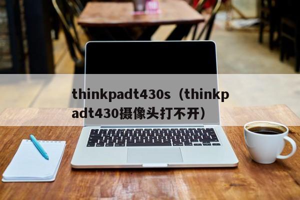 thinkpadt430s（thinkpadt430摄像头打不开）