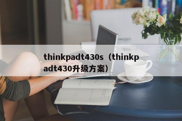 thinkpadt430s（thinkpadt430升级方案）