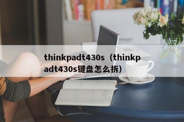 thinkpadt430s（thinkpadt430s键盘怎么拆）