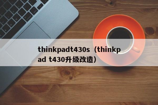 thinkpadt430s（thinkpad t430升级改造）