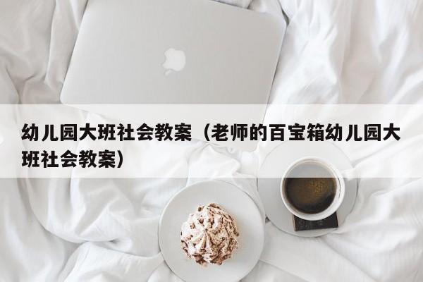 幼儿园大班社会教案（老师的百宝箱幼儿园大班社会教案）