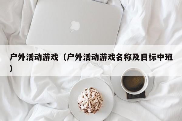 户外活动游戏（户外活动游戏名称及目标中班）