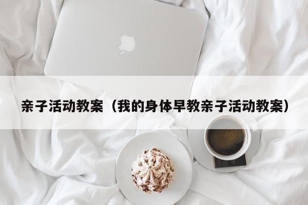 亲子活动教案（我的身体早教亲子活动教案）