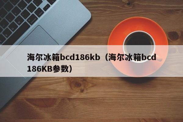 海尔冰箱bcd186kb（海尔冰箱bcd186KB参数）