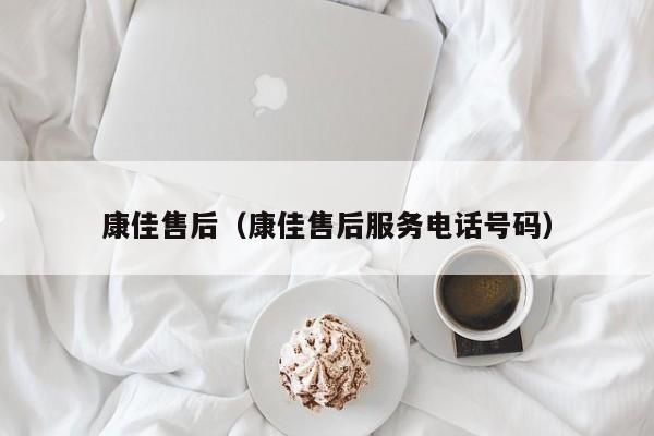 康佳售后（康佳售后服务电话号码）