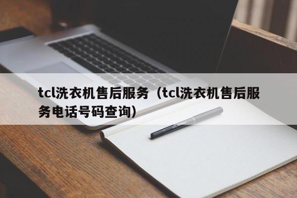 tcl洗衣机售后服务（tcl洗衣机售后服务电话号码查询）