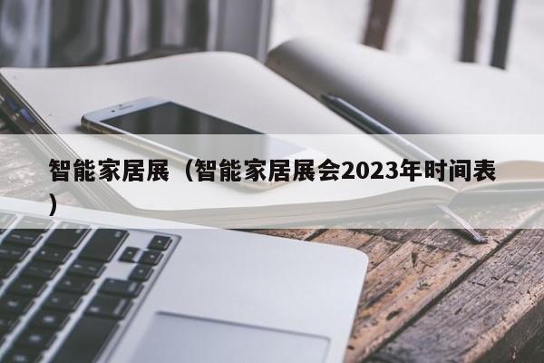 智能家居展（智能家居展会2023年时间表）