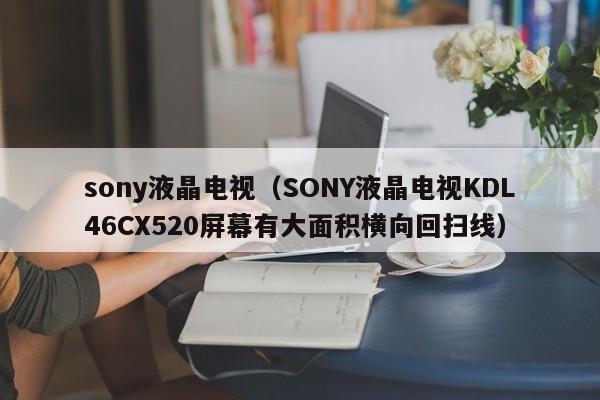 sony液晶电视（SONY液晶电视KDL46CX520屏幕有大面积横向回扫线）