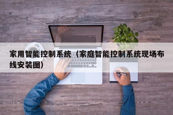 家用智能控制系统（家庭智能控制系统现场布线安装图）