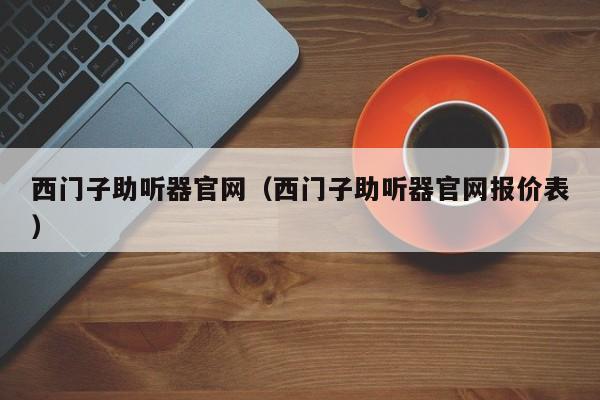 西门子助听器官网（西门子助听器官网报价表）