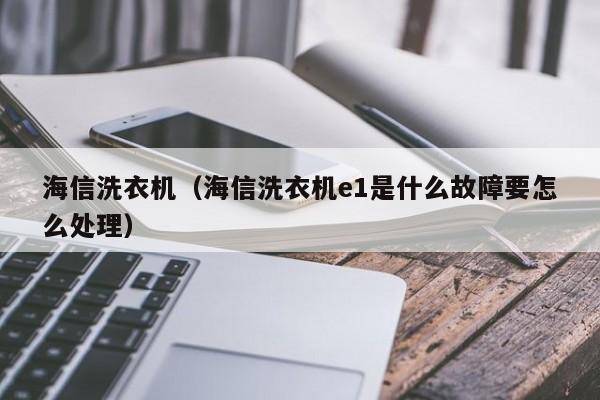 海信洗衣机（海信洗衣机e1是什么故障要怎么处理）