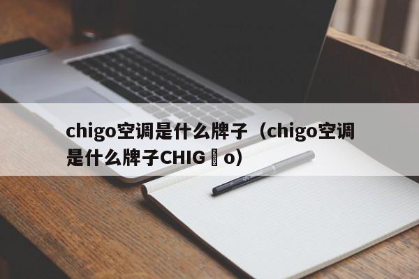 chigo空调是什么牌子（chigo空调是什么牌子CHIG o）