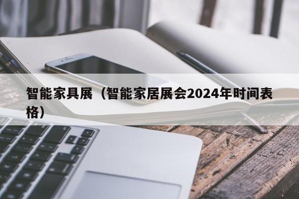 智能家具展（智能家居展会2024年时间表格）