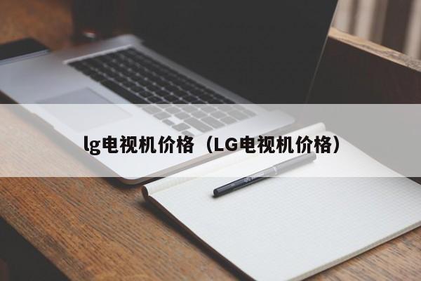 lg电视机价格（LG电视机价格）