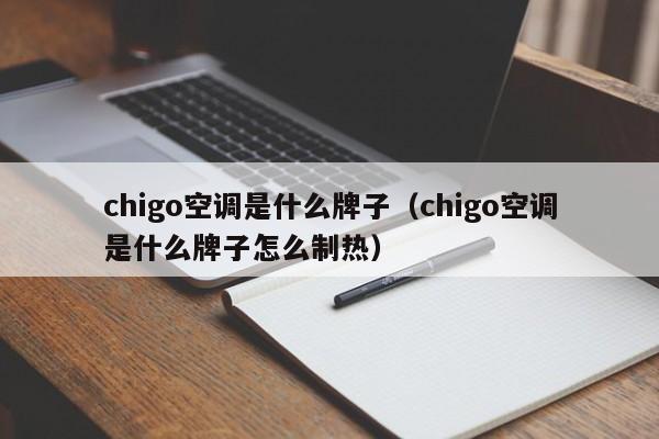 chigo空调是什么牌子（chigo空调是什么牌子怎么制热）