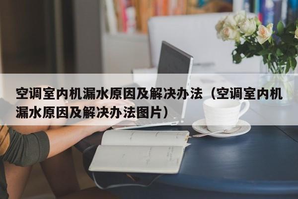 空调室内机漏水原因及解决办法（空调室内机漏水原因及解决办法图片）