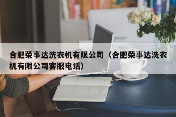 合肥荣事达洗衣机有限公司（合肥荣事达洗衣机有限公司客服电话）