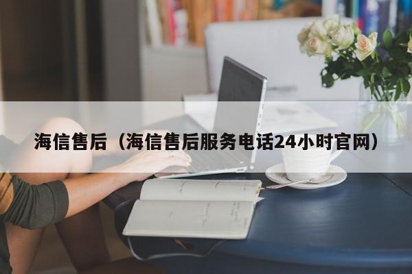 海信售后（海信售后服务电话24小时官网）