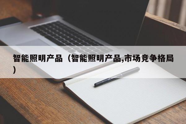 智能照明产品（智能照明产品,市场竞争格局）