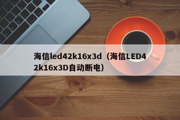 海信led42k16x3d（海信LED42k16x3D自动断电）