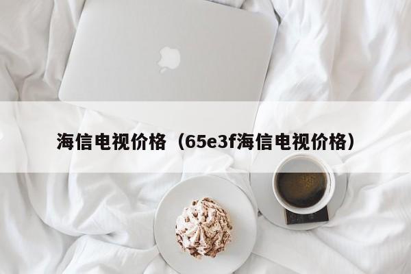 海信电视价格（65e3f海信电视价格）