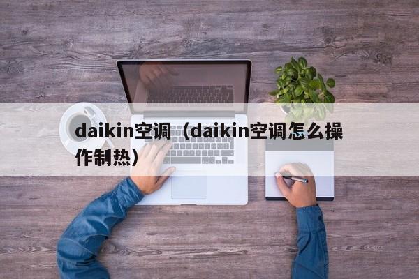 daikin空调（daikin空调怎么操作制热）