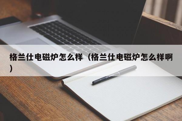 格兰仕电磁炉怎么样（格兰仕电磁炉怎么样啊）