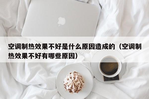 空调制热效果不好是什么原因造成的（空调制热效果不好有哪些原因）