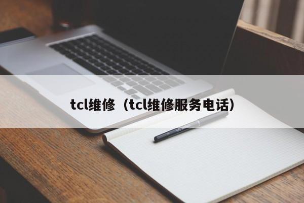 tcl维修（tcl维修服务电话）