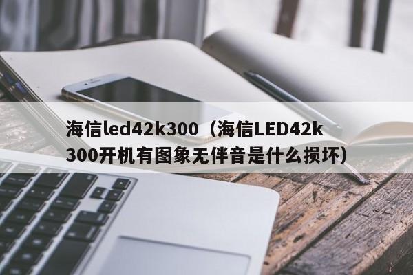 海信led42k300（海信LED42k300开机有图象无伴音是什么损坏）