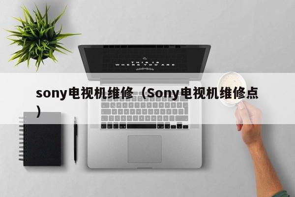 sony电视机维修（Sony电视机维修点）