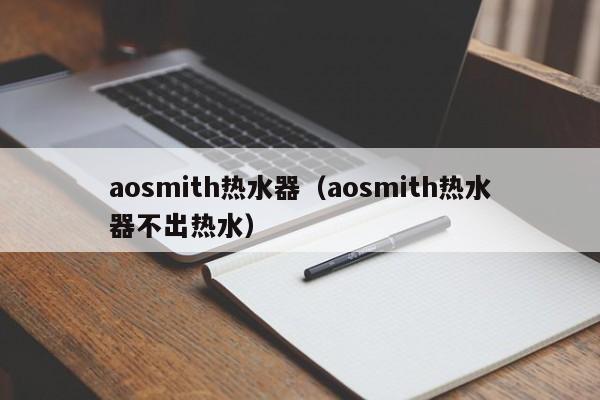 aosmith热水器（aosmith热水器不出热水）