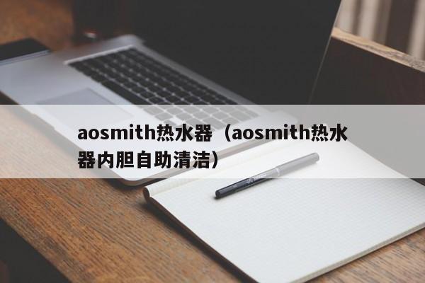 aosmith热水器（aosmith热水器内胆自助清洁）