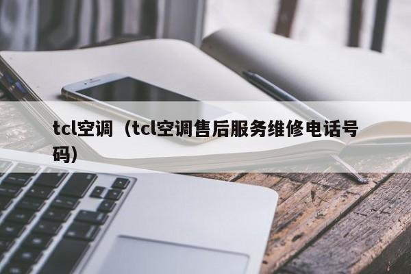 tcl空调（tcl空调售后服务维修电话号码）