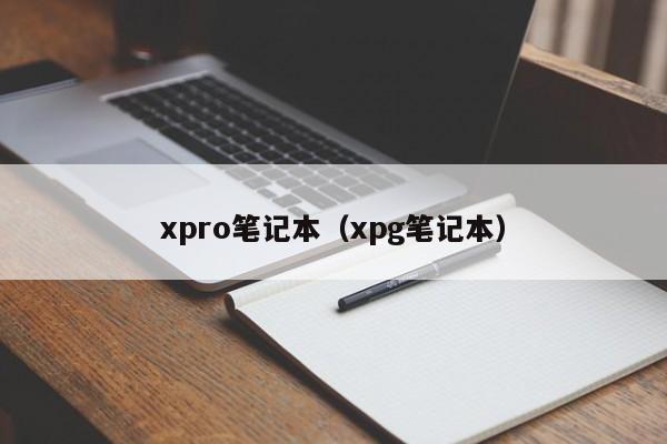 xpro笔记本（xpg笔记本）