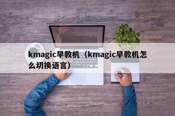 kmagic早教机（kmagic早教机怎么切换语言）