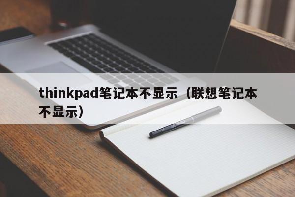 thinkpad笔记本不显示（联想笔记本不显示）